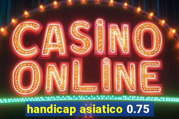 handicap asiatico 0.75